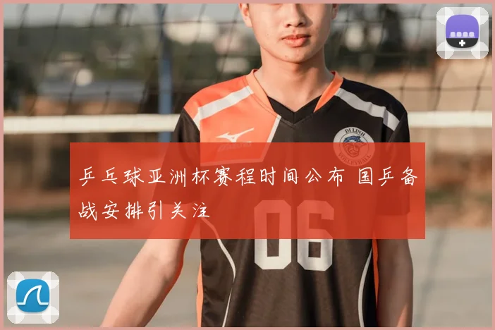 乒乓球亚洲杯赛程时间公布 国乒备战安排引关注