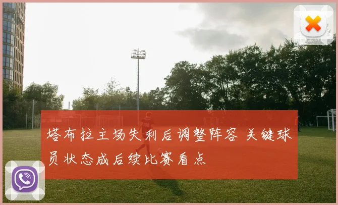塔布拉主场失利后调整阵容 关键球员状态成后续比赛看点