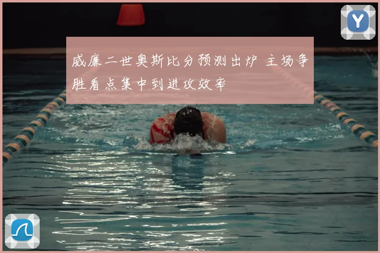 威廉二世奥斯比分预测出炉 主场争胜看点集中到进攻效率