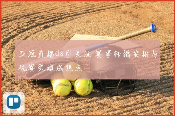 亚冠直播ds引关注 赛事转播安排与观赛渠道成焦点