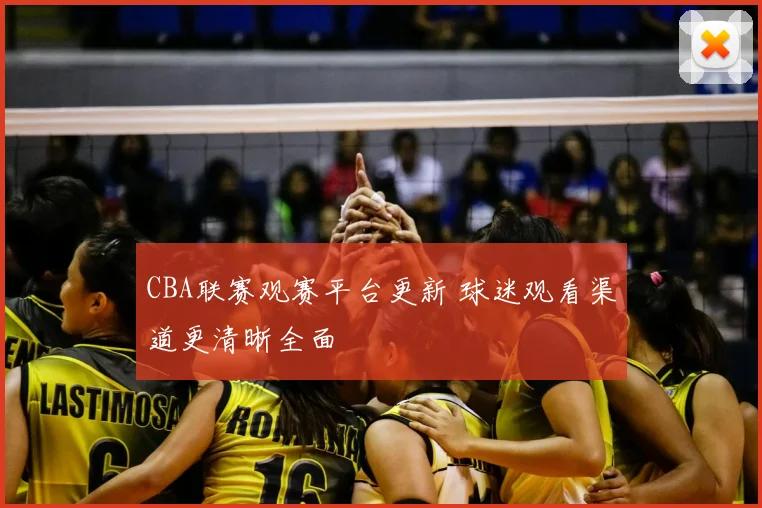 CBA联赛观赛平台更新 球迷观看渠道更清晰全面