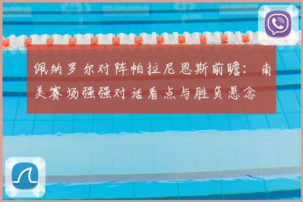 佩纳罗尔对阵帕拉尼恩斯前瞻：南美赛场强强对话看点与胜负悬念