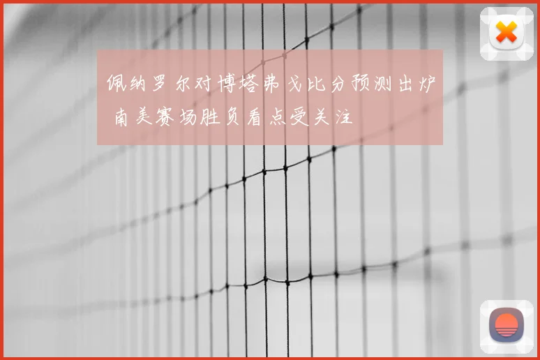 佩纳罗尔对博塔弗戈比分预测出炉 南美赛场胜负看点受关注