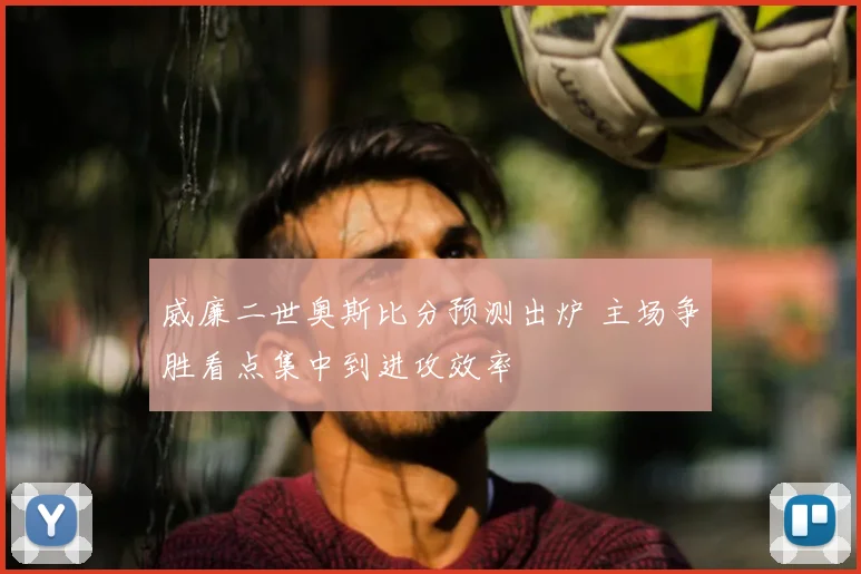 威廉二世奥斯比分预测出炉 主场争胜看点集中到进攻效率